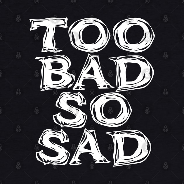 Too Bad, So Sad No. 2: ... Means tough luck, nobody cares! No one feels sorry for you. On a Dark Background by Puff Sumo